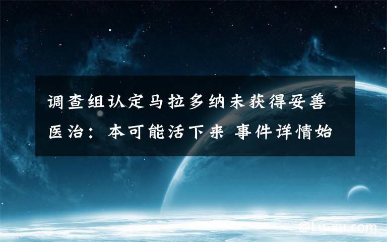 调查组认定马拉多纳未获得妥善医治：本可能活下来 事件详情始末介绍！