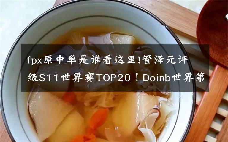 fpx原中单是谁看这里!管泽元评级S11世界赛TOP20！Doinb世界第一中单，Ruler世界第二AD