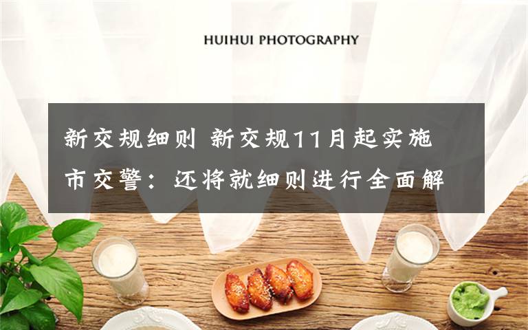 新交规细则 新交规11月起实施 市交警：还将就细则进行全面解读