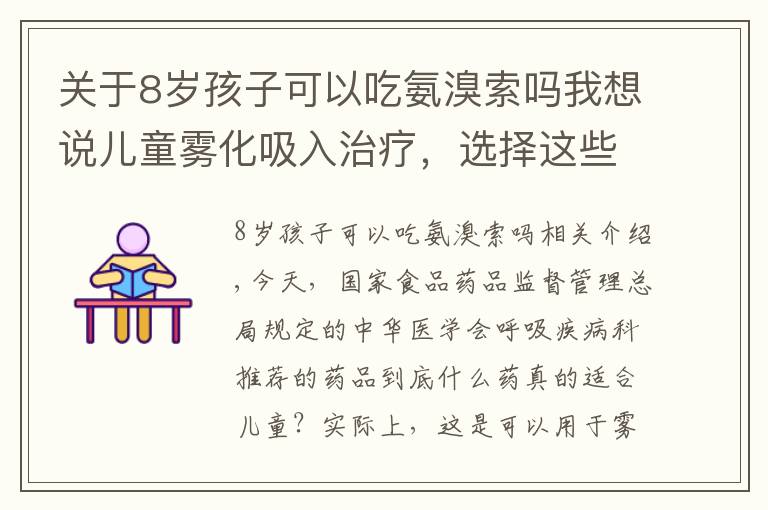 关于8岁孩子可以吃氨溴索吗我想说儿童雾化吸入治疗，选择这些药物才适合