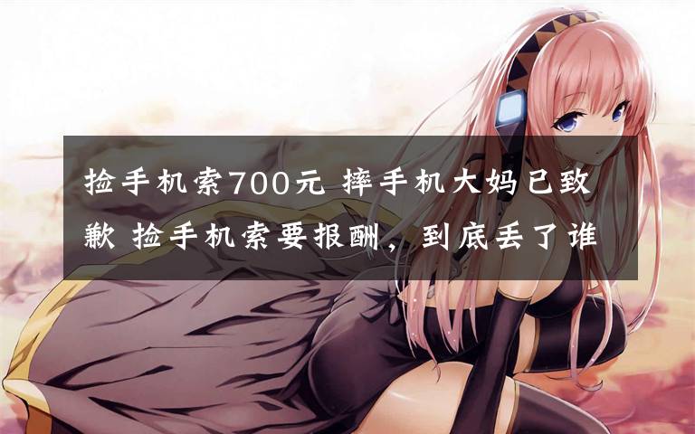 捡手机索700元 摔手机大妈已致歉 捡手机索要报酬，到底丢了谁的脸？
