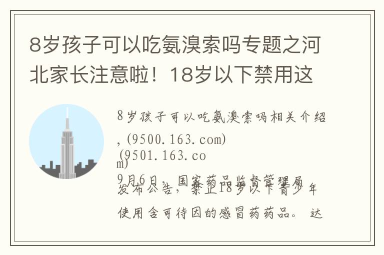 8岁孩子可以吃氨溴索吗专题之河北家长注意啦！18岁以下禁用这些感冒药……别再给孩子吃了！