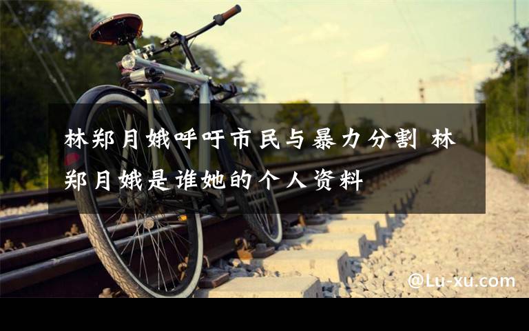 林郑月娥呼吁市民与暴力分割 林郑月娥是谁她的个人资料