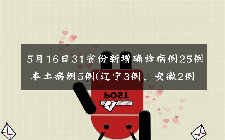 5月16日31省份新增确诊病例25例 本土病例5例(辽宁3例，安徽2例) 具体是啥情况?