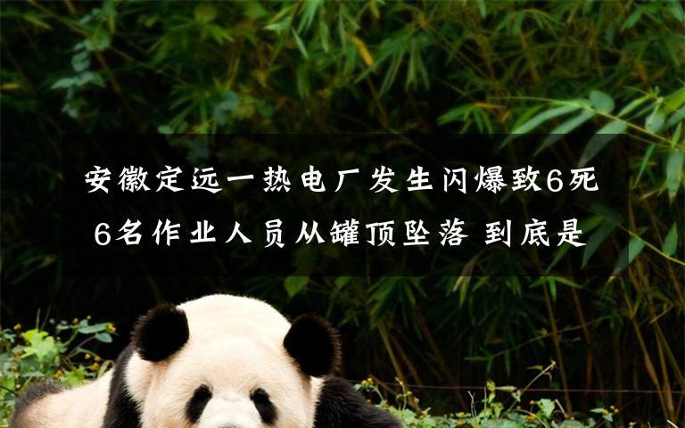 安徽定远一热电厂发生闪爆致6死 6名作业人员从罐顶坠落 到底是什么状况？