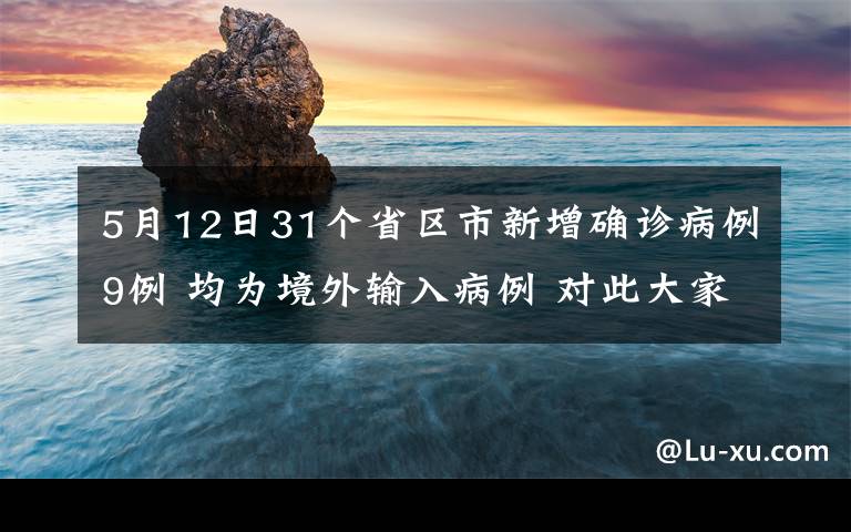 5月12日31个省区市新增确诊病例9例 均为境外输入病例 对此大家怎么看？