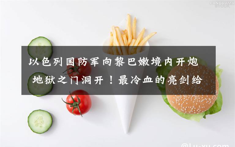 以色列国防军向黎巴嫩境内开炮 地狱之门洞开！最冷血的亮剑给中国上无情一课