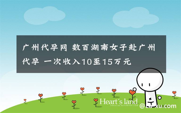 广州代孕网 数百湖南女子赴广州代孕 一次收入10至15万元