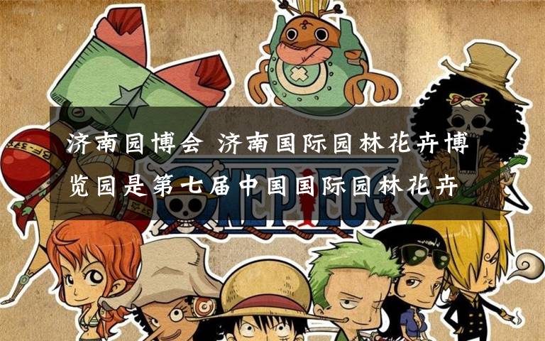 济南园博会 济南国际园林花卉博览园是第七届中国国际园林花卉博览会的会址。