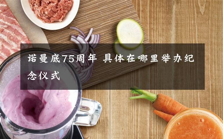 诺曼底75周年 具体在哪里举办纪念仪式