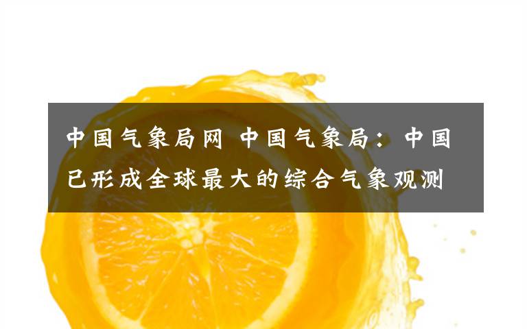 中国气象局网 中国气象局：中国已形成全球最大的综合气象观测网