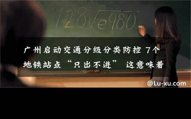 广州启动交通分级分类防控 7个地铁站点“只出不进” 这意味着什么?