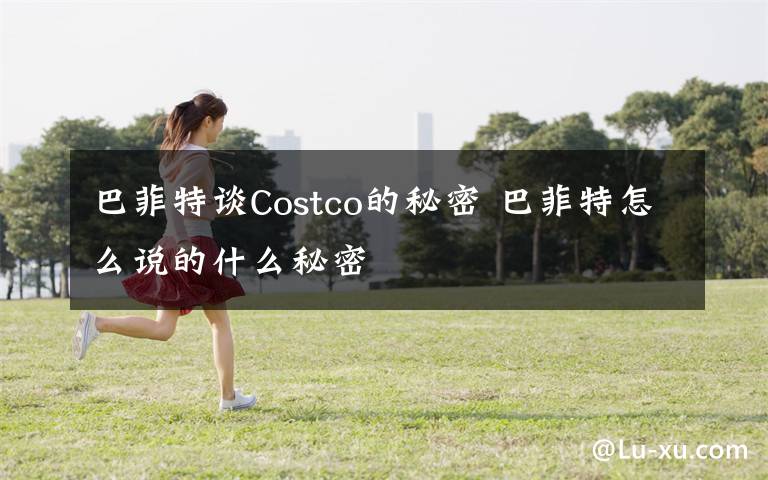 巴菲特谈Costco的秘密 巴菲特怎么说的什么秘密