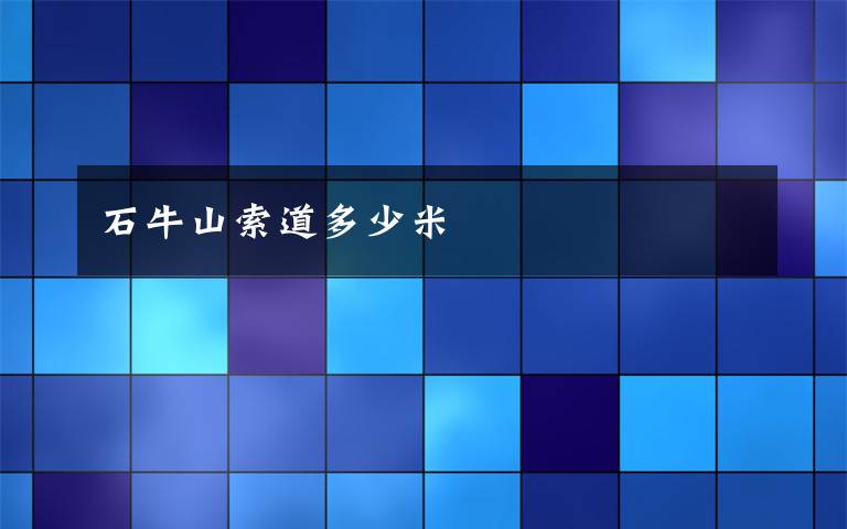 石牛山索道多少米
