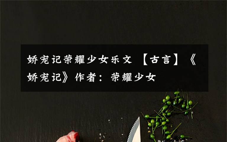 娇宠记荣耀少女乐文 【古言】《娇宠记》作者：荣耀少女