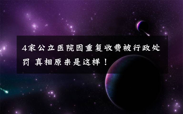 4家公立医院因重复收费被行政处罚 真相原来是这样！