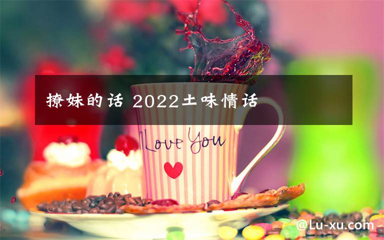 撩妹的话 2022土味情话