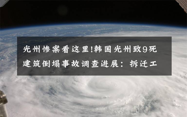 光州惨案看这里!韩国光州致9死建筑倒塌事故调查进展：拆迁工作涉违规操作