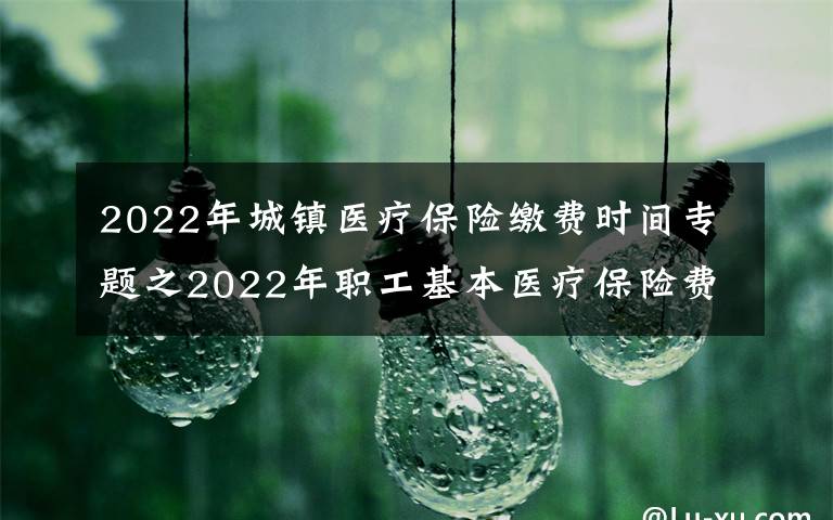 2022年城镇医疗保险缴费时间专题之2022年职工基本医疗保险费，11月1日起开始缴纳