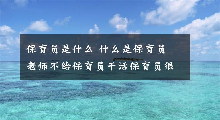 保育员是什么 什么是保育员 老师不给保育员干活保育员很生气