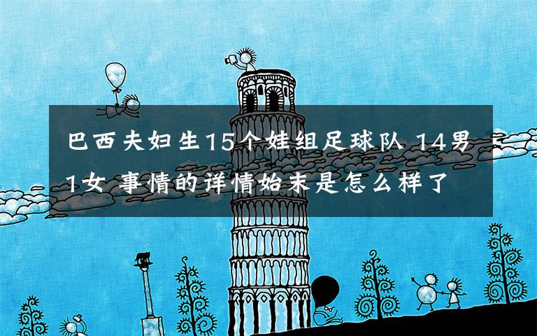 巴西夫妇生15个娃组足球队 14男1女 事情的详情始末是怎么样了！