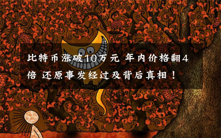 比特币涨破10万元 年内价格翻4倍 还原事发经过及背后真相！