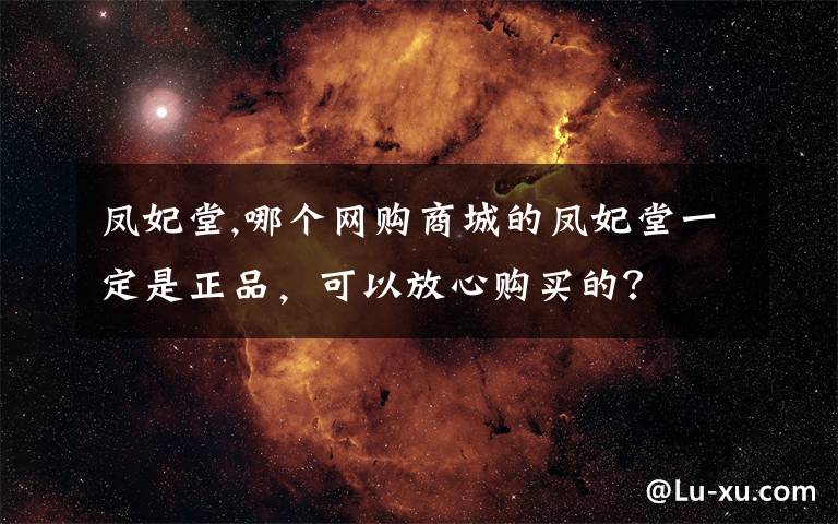 凤妃堂,哪个网购商城的凤妃堂一定是正品，可以放心购买的？