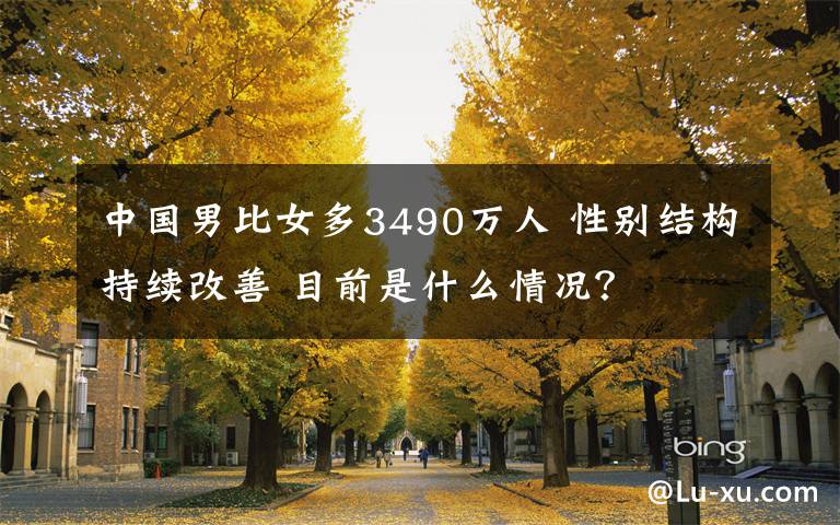 中国男比女多3490万人 性别结构持续改善 目前是什么情况？
