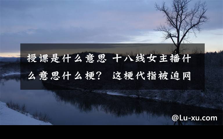 授课是什么意思 十八线女主播什么意思什么梗？ 这梗代指被迫网上直播授课的女老师们