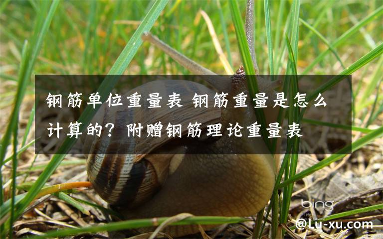 钢筋单位重量表 钢筋重量是怎么计算的？附赠钢筋理论重量表
