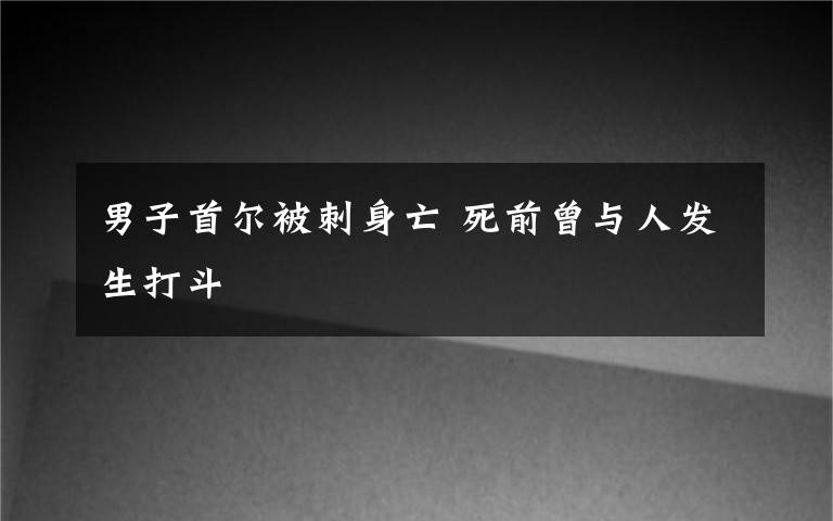 男子首尔被刺身亡 死前曾与人发生打斗