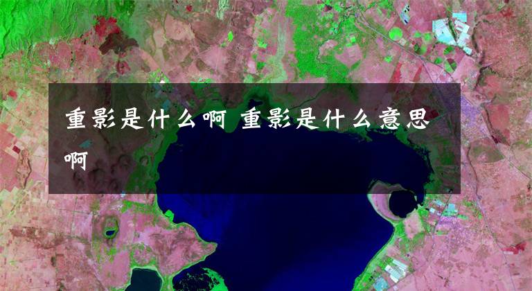 重影是什么啊 重影是什么意思啊