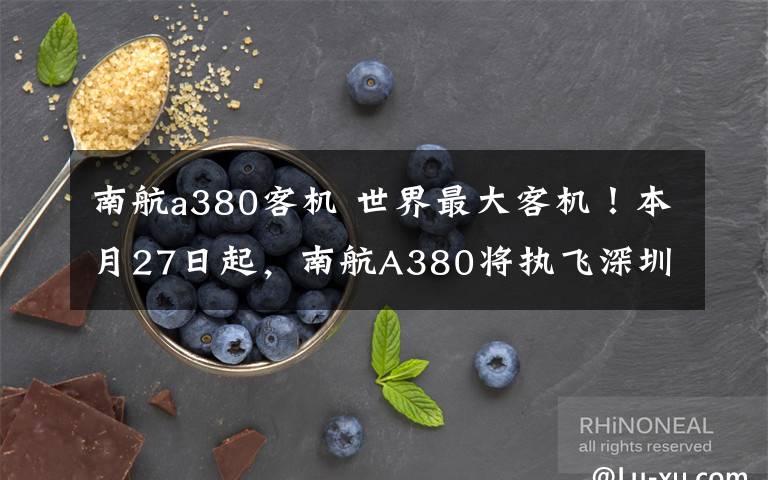 南航a380客机 世界最大客机！本月27日起，南航A380将执飞深圳－北京