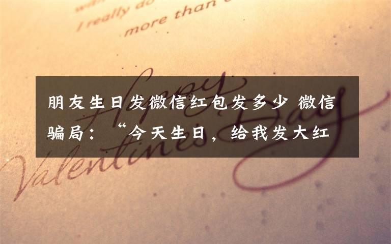 朋友生日发微信红包发多少 微信骗局：“今天生日，给我发大红包晒朋友圈”
