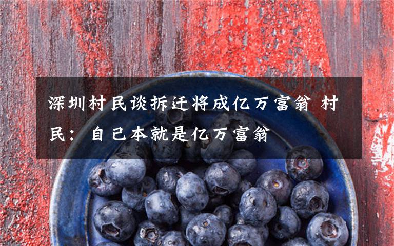 深圳村民谈拆迁将成亿万富翁 村民：自己本就是亿万富翁