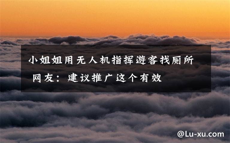 小姐姐用无人机指挥游客找厕所 网友：建议推广这个有效