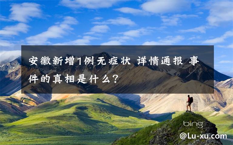 安徽新增1例无症状 详情通报 事件的真相是什么？