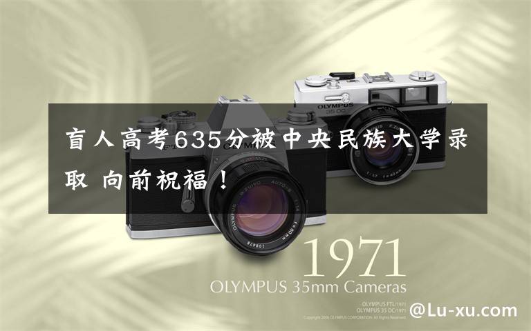盲人高考635分被中央民族大学录取 向前祝福！