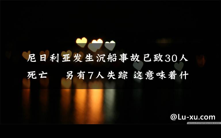 尼日利亚发生沉船事故已致30人死亡  另有7人失踪 这意味着什么?