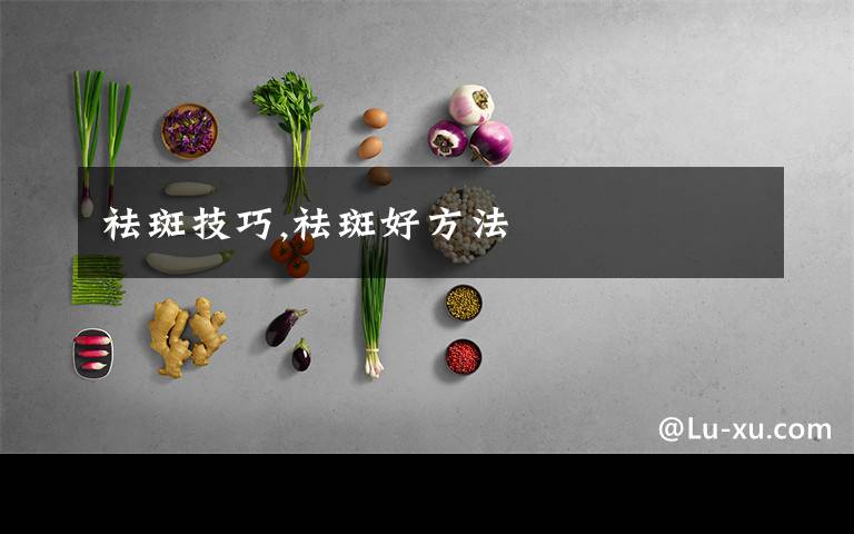 祛斑技巧,祛斑好方法