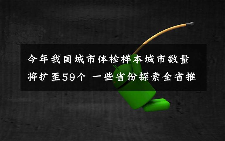今年我国城市体检样本城市数量将扩至59个 一些省份探索全省推进城市体检 到底是什么状况？