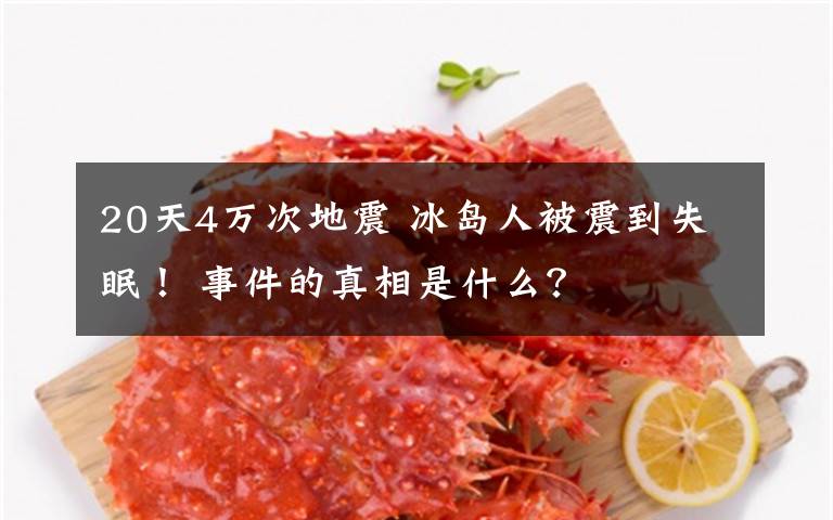 20天4万次地震 冰岛人被震到失眠！ 事件的真相是什么？