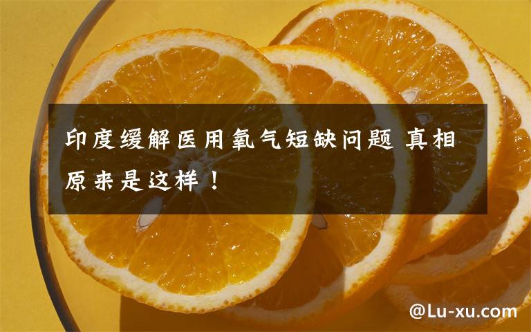 印度缓解医用氧气短缺问题 真相原来是这样！