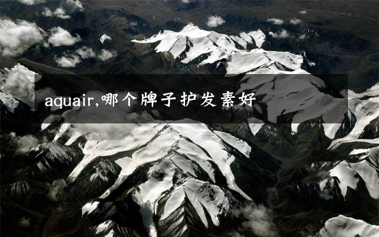 aquair,哪个牌子护发素好