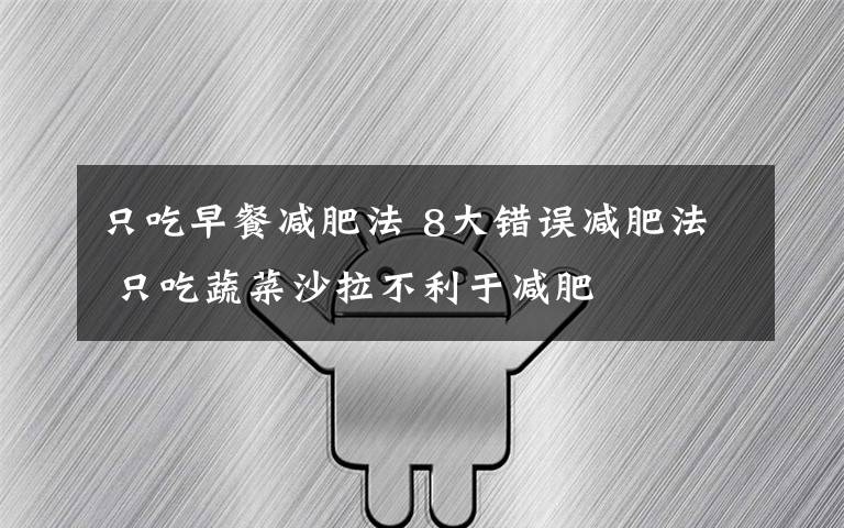 只吃早餐减肥法 8大错误减肥法 只吃蔬菜沙拉不利于减肥