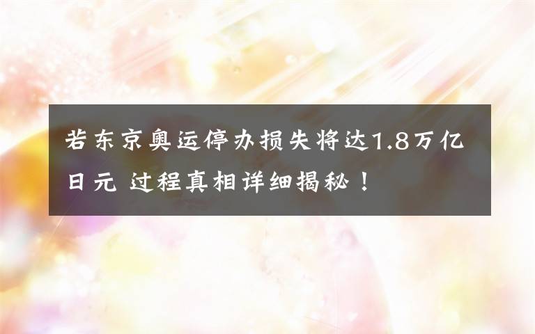 若东京奥运停办损失将达1.8万亿日元 过程真相详细揭秘！