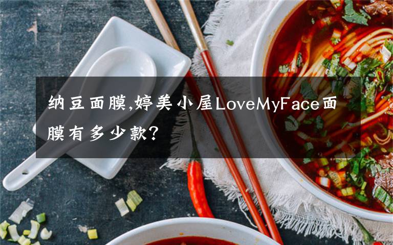 纳豆面膜,婷美小屋LoveMyFace面膜有多少款？