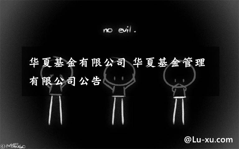 华夏基金有限公司 华夏基金管理有限公司公告