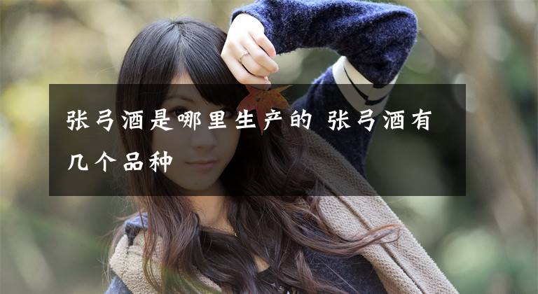 张弓酒是哪里生产的 张弓酒有几个品种