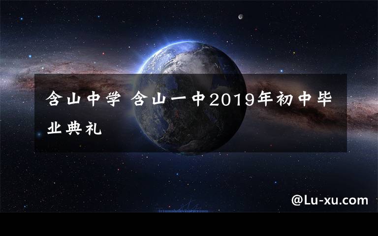 含山中学 含山一中2019年初中毕业典礼